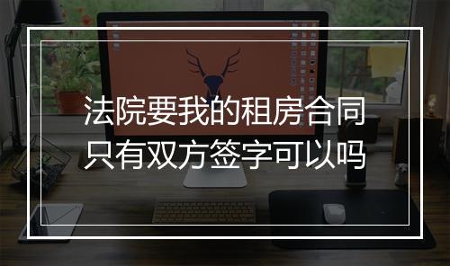 法院要我的租房合同只有双方签字可以吗