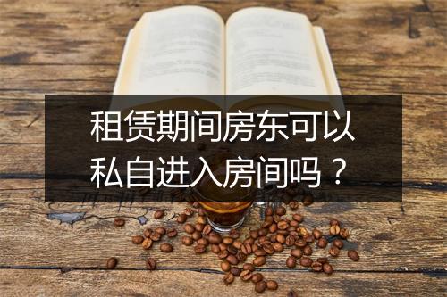 租赁期间房东可以私自进入房间吗？
