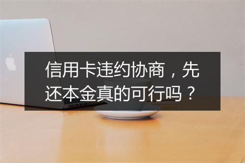 信用卡违约协商，先还本金真的可行吗？