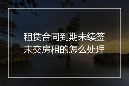 租赁合同到期未续签未交房租的怎么处理