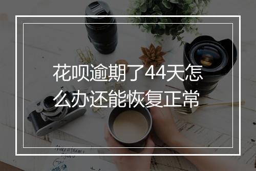 花呗逾期了44天怎么办还能恢复正常