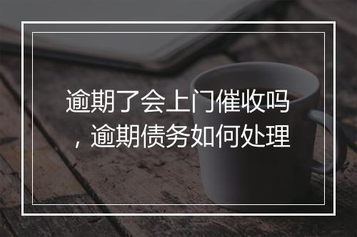 逾期了会上门催收吗，逾期债务如何处理