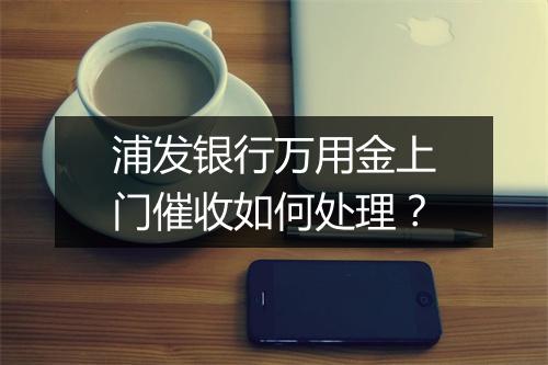 浦发银行万用金上门催收如何处理？