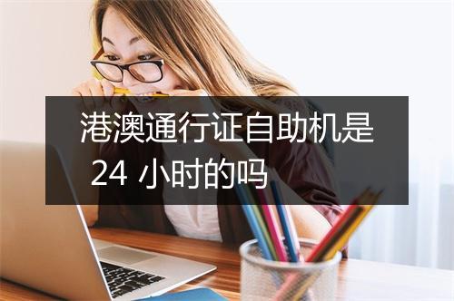 港澳通行证自助机是 24 小时的吗