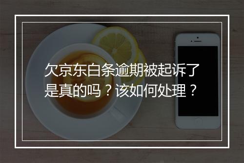 欠京东白条逾期被起诉了是真的吗？该如何处理？