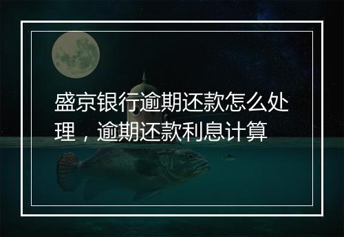 盛京银行逾期还款怎么处理，逾期还款利息计算