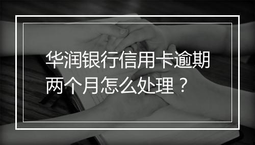 华润银行信用卡逾期两个月怎么处理？