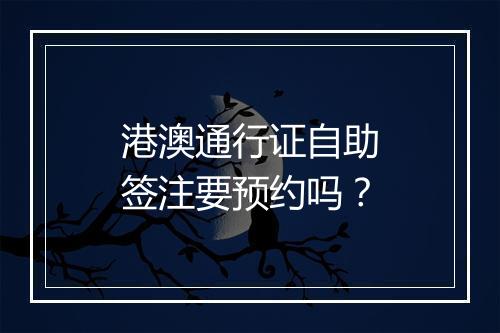 港澳通行证自助签注要预约吗？