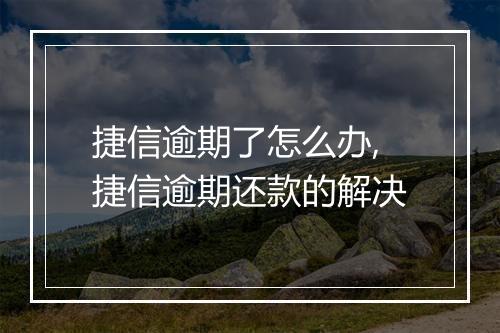 捷信逾期了怎么办,捷信逾期还款的解决