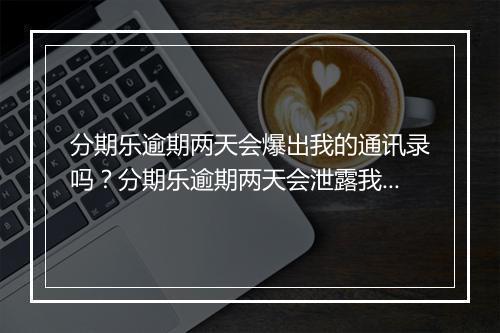 分期乐逾期两天会爆出我的通讯录吗？分期乐逾期两天会泄露我的隐私吗？