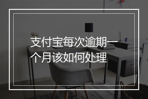 支付宝每次逾期一个月该如何处理