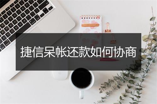 捷信呆帐还款如何协商