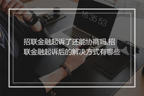 招联金融起诉了还能协商吗,招联金融起诉后的解决方式有哪些