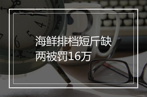 海鲜排档短斤缺两被罚16万