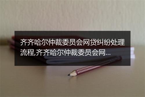 齐齐哈尔仲裁委员会网贷纠纷处理流程,齐齐哈尔仲裁委员会网贷纠纷案例分享