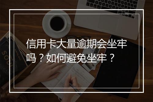 信用卡大量逾期会坐牢吗？如何避免坐牢？