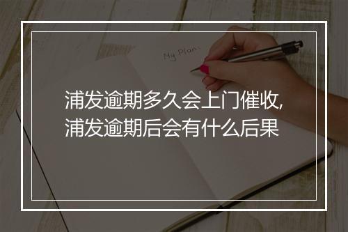 浦发逾期多久会上门催收,浦发逾期后会有什么后果