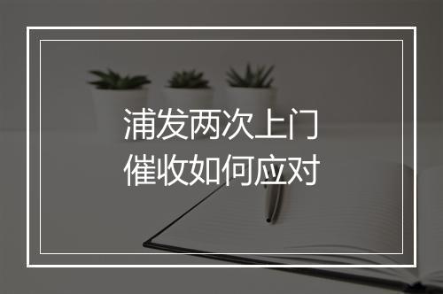 浦发两次上门催收如何应对
