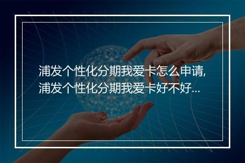 浦发个性化分期我爱卡怎么申请,浦发个性化分期我爱卡好不好用