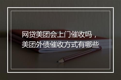 网贷美团会上门催收吗，美团外债催收方式有哪些