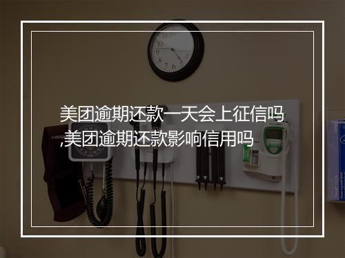 美团逾期还款一天会上征信吗,美团逾期还款影响信用吗