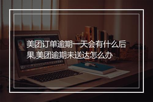 美团订单逾期一天会有什么后果,美团逾期未送达怎么办