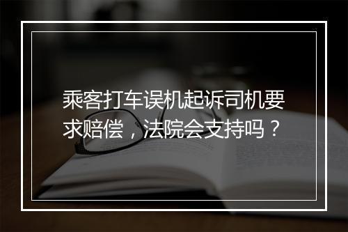 乘客打车误机起诉司机要求赔偿，法院会支持吗？