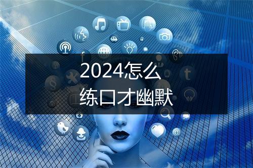 2024怎么练口才幽默