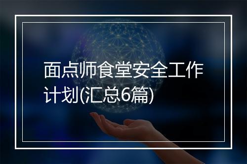面点师食堂安全工作计划(汇总6篇)