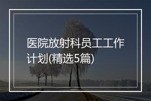 医院放射科员工工作计划(精选5篇)