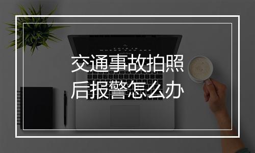 交通事故拍照后报警怎么办