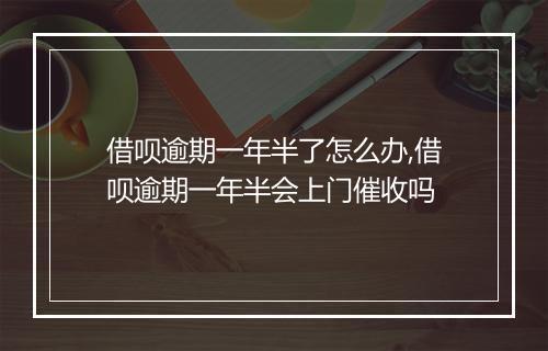 借呗逾期一年半了怎么办,借呗逾期一年半会上门催收吗