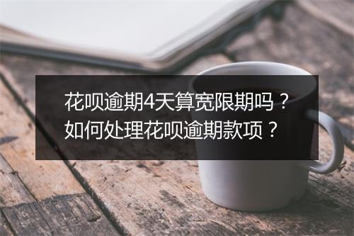 花呗逾期4天算宽限期吗？如何处理花呗逾期款项？