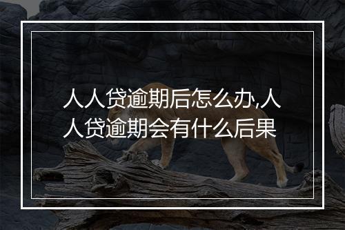 人人贷逾期后怎么办,人人贷逾期会有什么后果