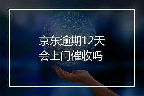 京东逾期12天会上门催收吗