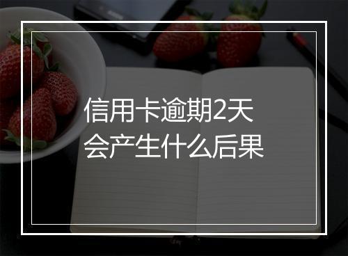 信用卡逾期2天会产生什么后果