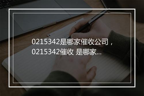 0215342是哪家催收公司，0215342催收 是哪家公司的