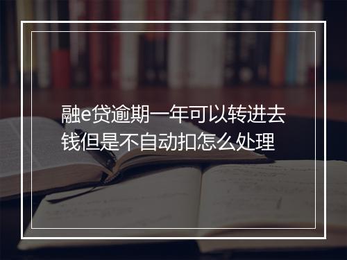 融e贷逾期一年可以转进去钱但是不自动扣怎么处理