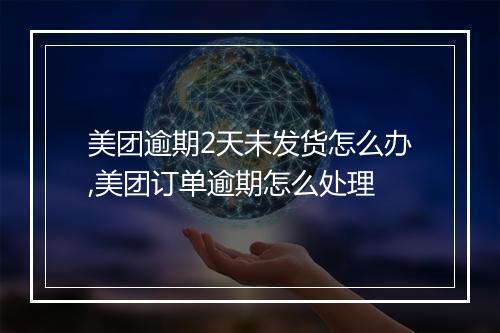 美团逾期2天未发货怎么办,美团订单逾期怎么处理