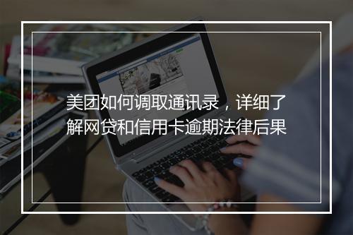美团如何调取通讯录，详细了解网贷和信用卡逾期法律后果