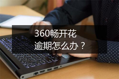 360畅开花逾期怎么办？