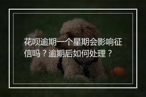 花呗逾期一个星期会影响征信吗？逾期后如何处理？