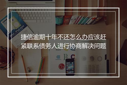 捷信逾期十年不还怎么办应该赶紧联系债务人进行协商解决问题