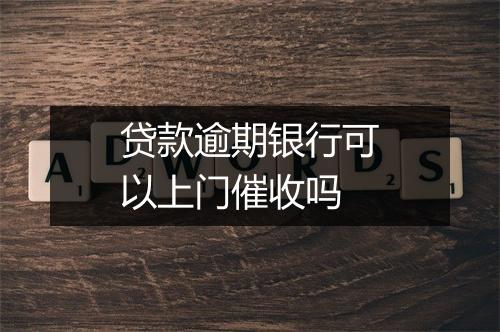 贷款逾期银行可以上门催收吗