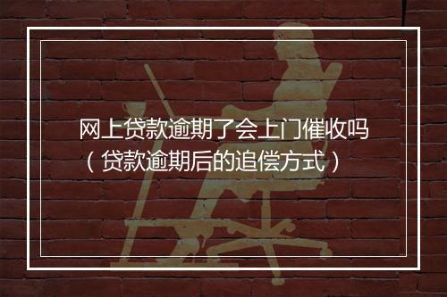 网上贷款逾期了会上门催收吗（贷款逾期后的追偿方式）
