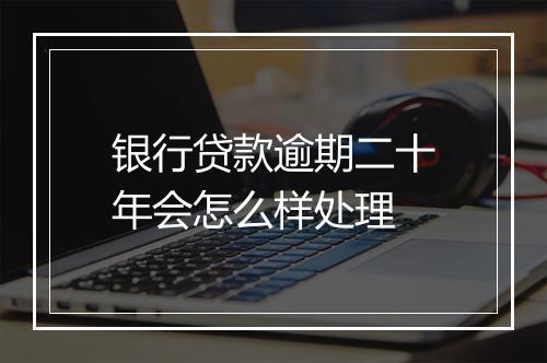 银行贷款逾期二十年会怎么样处理