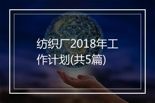 纺织厂2018年工作计划(共5篇)