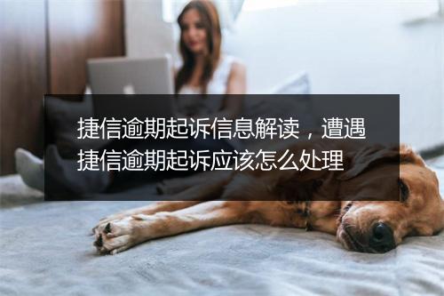 捷信逾期起诉信息解读，遭遇捷信逾期起诉应该怎么处理