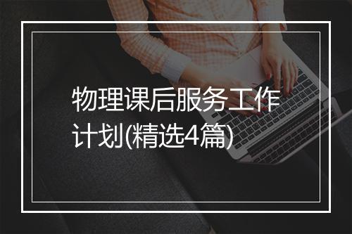物理课后服务工作计划(精选4篇)
