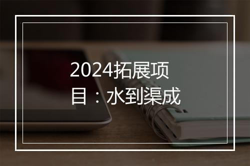 2024拓展项目：水到渠成